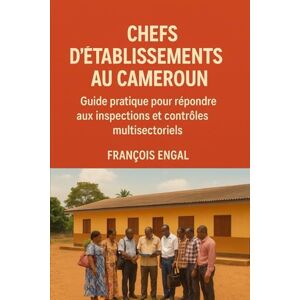 ENGAL, François CHEFS D'ÉTABLISSEMENTS AU CAMEROUN: Guide pratique pour répondre aux inspections et contrôles multisectoriels ENGAL, François CHEFS D'ÉTABLISSEMENTS AU CAMEROUN: Guide pratique pour répondre aux inspections et contrôles multisectoriels