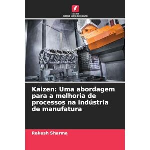 Sharma, Rakesh Kaizen: Uma abordagem para a melhoria de processos na indústria de manufatura Sharma, Rakesh Kaizen: Uma abordagem para a melhoria de processos na indústria de manufatura