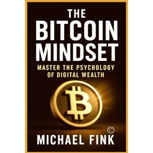 Fink, Michael The Bitcoin Mindset: Master the Psychology of Digital Wealth Fink, Michael The Bitcoin Mindset: Master the Psychology of Digital Wealth