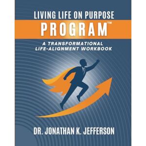 Jefferson, Dr. Jonathan K. The Living Life On Purpose Program: A Transformational Life-Alignment Workbook Jefferson, Dr. Jonathan K. The Living Life On Purpose Program: A Transformational Life-Alignment Workbook