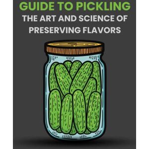 Ezzaouia, Jamal Guide to Pickling: The Art and Science of Preserving Flavors Ezzaouia, Jamal Guide to Pickling: The Art and Science of Preserving Flavors