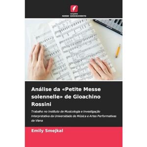 Smejkal, Emily Análise da Petite Messe solennelle de Gioachino Rossini: Trabalho no Instituto de Musicologia e Investigação Interpretativa da Universidade de Música e Artes Performativas de Viena Smejkal, Emily Análise da Petite Messe solennelle de Gioachino Rossini: Trabalho no Instituto de Musicologia e Investigação Interpretativa da Universidade de Música e Artes Performativas de Viena