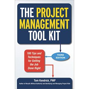Kendrick, Tom Project Management Tool Kit: 100 Tips and Techniques for Getting the Job Done Right Kendrick, Tom Project Management Tool Kit: 100 Tips and Techniques for Getting the Job Done Right