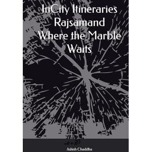 Chaddha, Ashish InCity Itineraries Rajsamand Where the Marble Waits Chaddha, Ashish InCity Itineraries Rajsamand Where the Marble Waits
