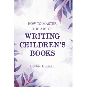 Hinman, Bobbie How to Master the Art of Writing Children's Books Hinman, Bobbie How to Master the Art of Writing Children's Books