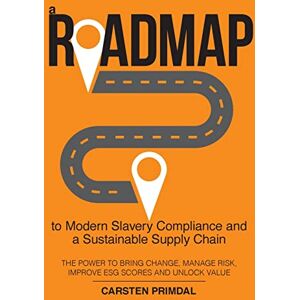 Primdal, Carsten A Roadmap to Modern Slavery Compliance and a Sustainable Supply Chain: The power to bring change, manage risk, improve ESG scores and unlock value. Primdal, Carsten A Roadmap to Modern Slavery Compliance and a Sustainable Supply Chain: The power to bring change, manage risk, improve ESG scores and unlock value.
