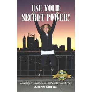 Szodorai, Julianna Use Your Secret Power!: A Refugee's Journey to Unshakable Resilience Szodorai, Julianna Use Your Secret Power!: A Refugee's Journey to Unshakable Resilience