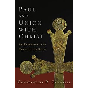 Campbell, Constantine PAUL AND UNION WITH CHRIST SC: An Exegetical and Theological Study Campbell, Constantine PAUL AND UNION WITH CHRIST SC: An Exegetical and Theological Study