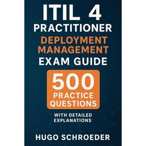 Hugo Boss ITIL 4 Practitioner: Deployment Management Exam Guide: 500 Practice Questions with Detailed Explanations Hugo Boss ITIL 4 Practitioner: Deployment Management Exam Guide: 500 Practice Questions with Detailed Explanations