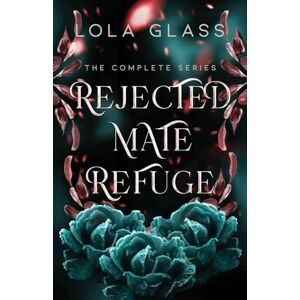 Glass, Lola Rejected Mate Refuge: The Complete Series Glass, Lola Rejected Mate Refuge: The Complete Series