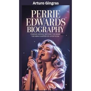 Gingras, Arturo PERRIE EDWARDS BIOGRAPHY: Finding Herself Beyond the Band The New Chapter of a Pop Icon Gingras, Arturo PERRIE EDWARDS BIOGRAPHY: Finding Herself Beyond the Band The New Chapter of a Pop Icon