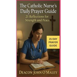 O'Maley, Deacon John The Catholic Nurse’s Daily Prayer Guide: 21 Reflections for Strength and Peace (Deacon O'Maley's Catholic Books) O'Maley, Deacon John The Catholic Nurse’s Daily Prayer Guide: 21 Reflections for Strength and Peace (Deacon O'Maley's Catholic Books)