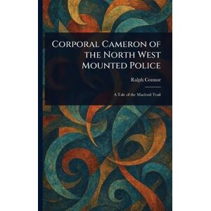 Connor, Ralph Corporal Cameron of the North West Mounted Police Connor, Ralph Corporal Cameron of the North West Mounted Police