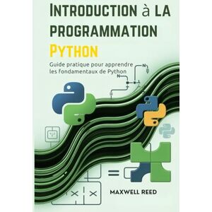 REED, MAXWELL Introduction à la programmation Python: Guide pratique pour apprendre les fondamentaux de Python REED, MAXWELL Introduction à la programmation Python: Guide pratique pour apprendre les fondamentaux de Python