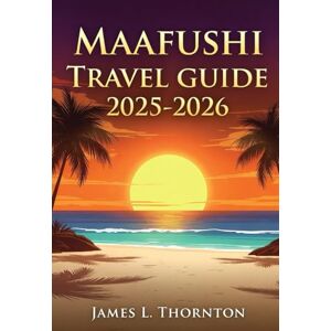 Thornton, James L Maafushi Travel Guide 2025-2026: Your Love Letter to the Island That Refuses to Let You Leave Thornton, James L Maafushi Travel Guide 2025-2026: Your Love Letter to the Island That Refuses to Let You Leave