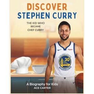 Carter, Ace Discover Stephen Curry: The Kid Who Became Chef Curry: A Biography for kids Carter, Ace Discover Stephen Curry: The Kid Who Became Chef Curry: A Biography for kids