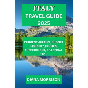 MORRISON, DIANA ITALY TRAVEL GUIDE 2025: Uncover Italy's Lesser-Known Treasures, Famous Sites, and Cultural Heritage. MORRISON, DIANA ITALY TRAVEL GUIDE 2025: Uncover Italy's Lesser-Known Treasures, Famous Sites, and Cultural Heritage.