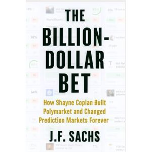 Sachs, J.F. The Billion-Dollar Bet: How Shayne Coplan Built Polymarket and Changed Prediction Markets Forever Sachs, J.F. The Billion-Dollar Bet: How Shayne Coplan Built Polymarket and Changed Prediction Markets Forever