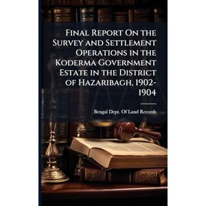 Final Report On the Survey and Settlement Operations in the Koderma Government Estate in the District of Hazaribagh, 1902-1904 Final Report On the Survey and Settlement Operations in the Koderma Government Estate in the District of Hazaribagh, 1902-1904