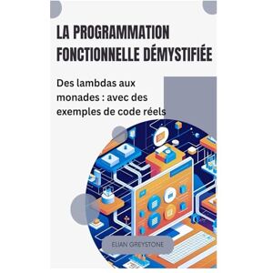 Greystone, Elian La programmation fonctionnelle démystifiée: Des lambdas aux monades : avec des exemples de code réels Greystone, Elian La programmation fonctionnelle démystifiée: Des lambdas aux monades : avec des exemples de code réels