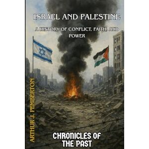 J. Pemberton, Arthur Israel and Palestine: A History of Conflict, Faith, and Power (Chronicles of the Past) J. Pemberton, Arthur Israel and Palestine: A History of Conflict, Faith, and Power (Chronicles of the Past)