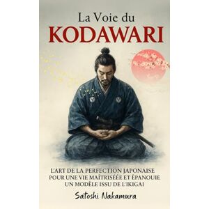 Nakamura, Satoshi La Voie du Kodawari: L'art de la perfection japonaise pour une vie maîtrisée et épanouie. Un modèle issu de l'ikigai Nakamura, Satoshi La Voie du Kodawari: L'art de la perfection japonaise pour une vie maîtrisée et épanouie. Un modèle issu de l'ikigai