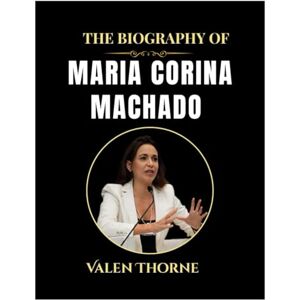 Thorne, Valen The Biography of Maria Corina Machado Thorne, Valen The Biography of Maria Corina Machado
