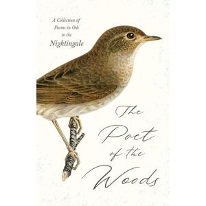 Various The Poet of the Woods A Collection of Poems in Ode to the Nightingale Various The Poet of the Woods A Collection of Poems in Ode to the Nightingale