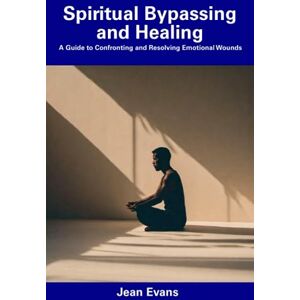 Evans, Jean Spiritual Bypassing and Healing: A Guide to Confronting and Resolving Emotional Wounds Evans, Jean Spiritual Bypassing and Healing: A Guide to Confronting and Resolving Emotional Wounds