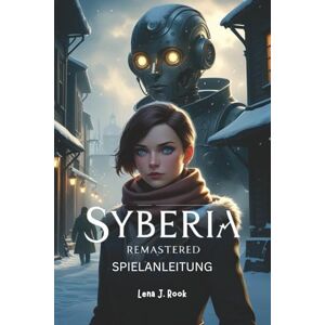 Rook, Lena J. SYBERIA REMASTERED SPIELANLEITUNG: Eine tiefgehende Erkundung von Strategien, Rätseln, Charakterentwicklung und Expertentechniken für die vollständige Beherrschung Rook, Lena J. SYBERIA REMASTERED SPIELANLEITUNG: Eine tiefgehende Erkundung von Strategien, Rätseln, Charakterentwicklung und Expertentechniken für die vollständige Beherrschung