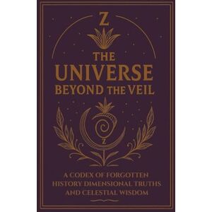 Trilogy, Z - THE UNIVERSE BEYOND THE VEIL: A CODEX OF FORGOTTEN HISTORY, DIMENSIONAL TRUTHS AND CELESTIAL WISDOM Trilogy, Z - THE UNIVERSE BEYOND THE VEIL: A CODEX OF FORGOTTEN HISTORY, DIMENSIONAL TRUTHS AND CELESTIAL WISDOM
