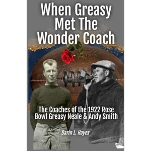 Hayes, Darin L When Greasy Met The Wonder Coach: The 1922 Rose Bowl Coaches Greasy Neale & Andy Smith Hayes, Darin L When Greasy Met The Wonder Coach: The 1922 Rose Bowl Coaches Greasy Neale & Andy Smith