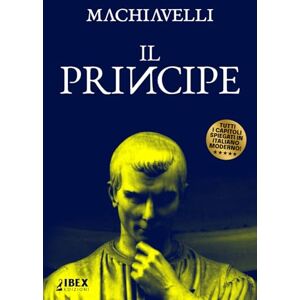 Machiavelli, Niccolò Il Principe: Testo originale e versione in italiano moderno, capitolo per capitolo Machiavelli, Niccolò Il Principe: Testo originale e versione in italiano moderno, capitolo per capitolo