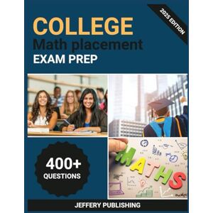 Publishing, Jeffery College Math Placement Exam Prep 2025: Comprehensive Test Prep with Practice Problems, Mathematical Concepts, and Essential Knowledge for Optimal Course Placement Success Publishing, Jeffery College Math Placement Exam Prep 2025: Comprehensive Test Prep with Practice Problems, Mathematical Concepts, and Essential Knowledge for Optimal Course Placement Success