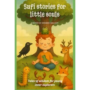 Ballanti, Edoardo Sufi Stories for Little Souls: Tales of Wisdom for Young Inner Explorers Ballanti, Edoardo Sufi Stories for Little Souls: Tales of Wisdom for Young Inner Explorers