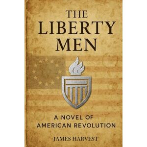Harvest, James THE LIBERTY MEN: A Novel of The American Revolution Harvest, James THE LIBERTY MEN: A Novel of The American Revolution