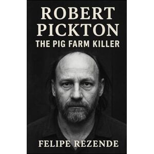 REZENDE, FELIPE ERAK Robert Pickton: The Pig Farm Killer (Voices of Evil: The Minds of History’s Most Notorious Serial Killers) REZENDE, FELIPE ERAK Robert Pickton: The Pig Farm Killer (Voices of Evil: The Minds of History’s Most Notorious Serial Killers)