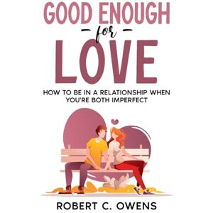 Owens, Robert C Good Enough For Love: How to Be in a Relationship When You're Both Imperfect Owens, Robert C Good Enough For Love: How to Be in a Relationship When You're Both Imperfect
