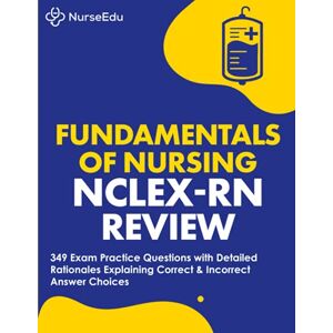 NurseEdu Fundamentals of Nursing NCLEX-RN Exam Review: 349 Practice Questions with Detailed Rationales Explaining Correct & Incorrect Answer Choices NurseEdu Fundamentals of Nursing NCLEX-RN Exam Review: 349 Practice Questions with Detailed Rationales Explaining Correct & Incorrect Answer Choices