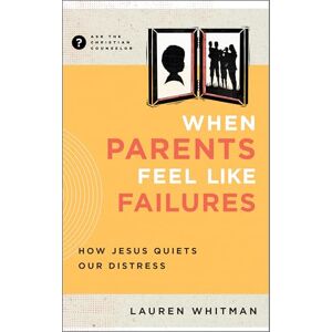 Whitman, Lauren When Parents Feel Like Failures: How Jesus Quiets Our Distress (Ask the Christian Counselor) Whitman, Lauren When Parents Feel Like Failures: How Jesus Quiets Our Distress (Ask the Christian Counselor)