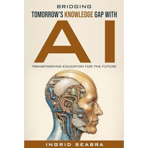 Seabra, Ingrid Bridging Tomorrow's Knowledge Gap with AI: Transforming Education for the Future Seabra, Ingrid Bridging Tomorrow's Knowledge Gap with AI: Transforming Education for the Future