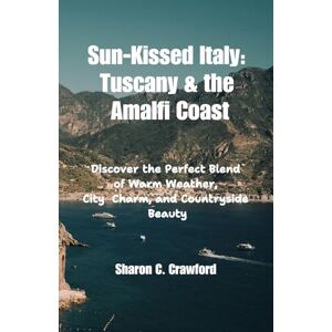 Crawford, Sharon C. Sun-Kissed Italy: Tuscany & the Amalfi Coast: Discover the Perfect Blend of Warm Weather, City Charm, and Countryside Beauty Crawford, Sharon C. Sun-Kissed Italy: Tuscany & the Amalfi Coast: Discover the Perfect Blend of Warm Weather, City Charm, and Countryside Beauty