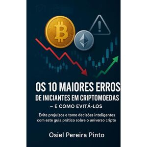 PINTO, OSIEL Os 10 Maiores Erros de Iniciantes em Criptomoedas – e Como Evitá-los: Evite prejuízos e tome decisões inteligentes com este guia prático sobre o universo cripto. PINTO, OSIEL Os 10 Maiores Erros de Iniciantes em Criptomoedas – e Como Evitá-los: Evite prejuízos e tome decisões inteligentes com este guia prático sobre o universo cripto.