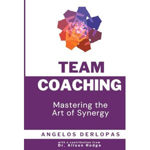 Derlopas, Angelos Team Coaching: Mastering the Art of Synergy Derlopas, Angelos Team Coaching: Mastering the Art of Synergy
