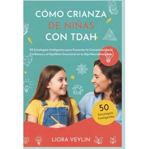 VEYLIN, LIORA CÓMO CRIANZA DE NIÑAS CON TDAH: 50 Estrategias Inteligentes para Fomentar la Concentración, la Confianza y el Equilibrio Emocional en tu Hija Neurodivergente VEYLIN, LIORA CÓMO CRIANZA DE NIÑAS CON TDAH: 50 Estrategias Inteligentes para Fomentar la Concentración, la Confianza y el Equilibrio Emocional en tu Hija Neurodivergente