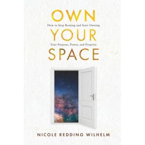Redding Wilhelm, Nicole Own Your Space: How to Stop Renting and Start Owning Your Purpose, Power and Property Redding Wilhelm, Nicole Own Your Space: How to Stop Renting and Start Owning Your Purpose, Power and Property