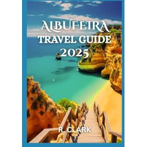 CLARK, ROBERTA ALBUFEIRA TRAVEL GUIDE 2025: "Essential Tips, Local Insights, and Practical Advice for a Smooth and Memorable Journey CLARK, ROBERTA ALBUFEIRA TRAVEL GUIDE 2025: "Essential Tips, Local Insights, and Practical Advice for a Smooth and Memorable Journey