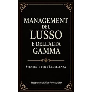 Alta Formazione, Programma Management del Lusso e dell'Alta Gamma: Strategie per l'Eccellenza Alta Formazione, Programma Management del Lusso e dell'Alta Gamma: Strategie per l'Eccellenza