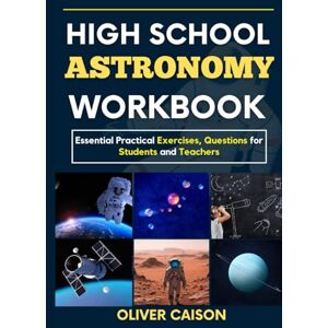 Caison, Oliver HIGH SCHOOL ASTRONOMY WORKBOOK: Essential Practical Exercises, Questions for Students and Teachers (Next Level Learning) Caison, Oliver HIGH SCHOOL ASTRONOMY WORKBOOK: Essential Practical Exercises, Questions for Students and Teachers (Next Level Learning)