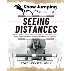 Kelly, Coach Krystal Show Jumping Guide to Seeing Distances: A 28 Day Training Plan & Workbook to Help Improve Your Horse Riding Jumping Skills Using Simple & Effective ... Step-By-Step Training Plans & Exercises) Kelly, Coach Krystal Show Jumping Guide to Seeing Distances: A 28 Day Training Plan & Workbook to Help Improve Your Horse Riding Jumping Skills Using Simple & Effective ... Step-By-Step Training Plans & Exercises)